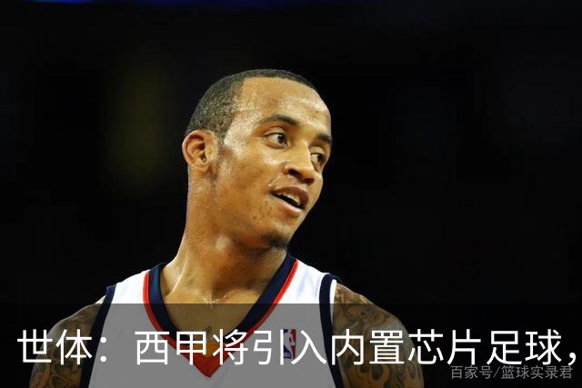 世体：西甲将引入内置芯片足球，主裁将现场宣读VAR判罚原因