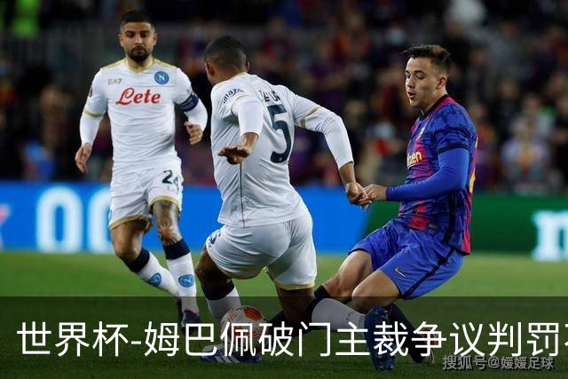世界杯-姆巴佩破门主裁争议判罚不断 法国1-0巴拉圭将战摩洛哥