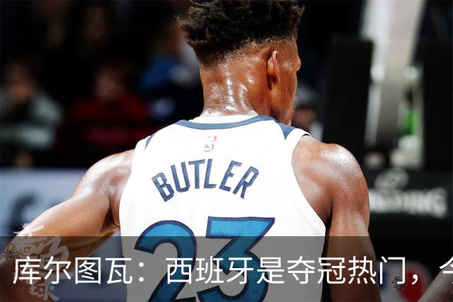 库尔图瓦：西班牙是夺冠热门，今天我才第一次看到乌奈·西蒙扑救