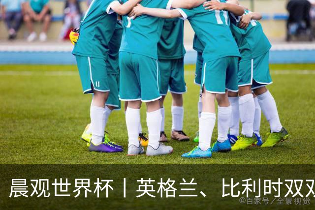 晨观世界杯丨英格兰、比利时双双绝境逆转晋级16强