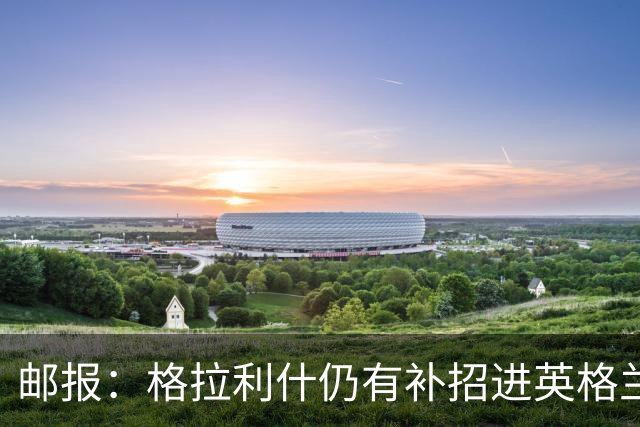 邮报：格拉利什仍有补招进英格兰队的可能