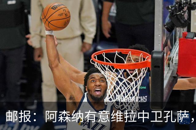 邮报：阿森纳有意维拉中卫孔萨，认为3500万镑就有机会签下他