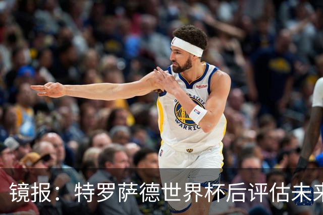 镜报：特罗萨德世界杯后评估未来，贝西克塔斯已口头报价2000万欧