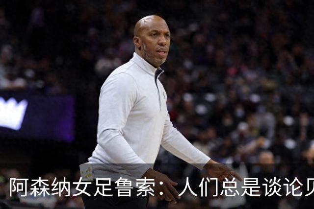 阿森纳女足鲁索：人们总是谈论贝利老马 但我是看梅西踢球长大的