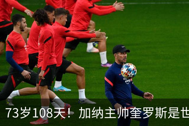 73岁108天！加纳主帅奎罗斯是世界杯历史最年长的赢球主帅